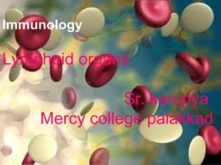 Immunology
Lymphoid organs
Sr. sarupya
Mercy college palakkad
 