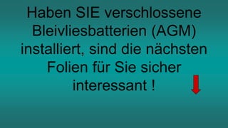 Haben SIE verschlossene
Bleivliesbatterien (AGM)
installiert, sind die nächsten
Folien für Sie sicher
interessant !
 