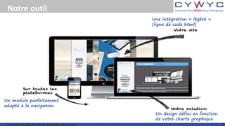 Notre outil
Un module parfaitement
adapté à la navigation
Un design défini en fonction
de votre charte graphique
Une intégration « légère »
(ligne de code html)
 