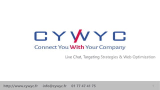 Live Chat, Targeting Strategies & Web Optimization
1http://www.cywyc.fr info@cywyc.fr 01 77 47 41 75
 