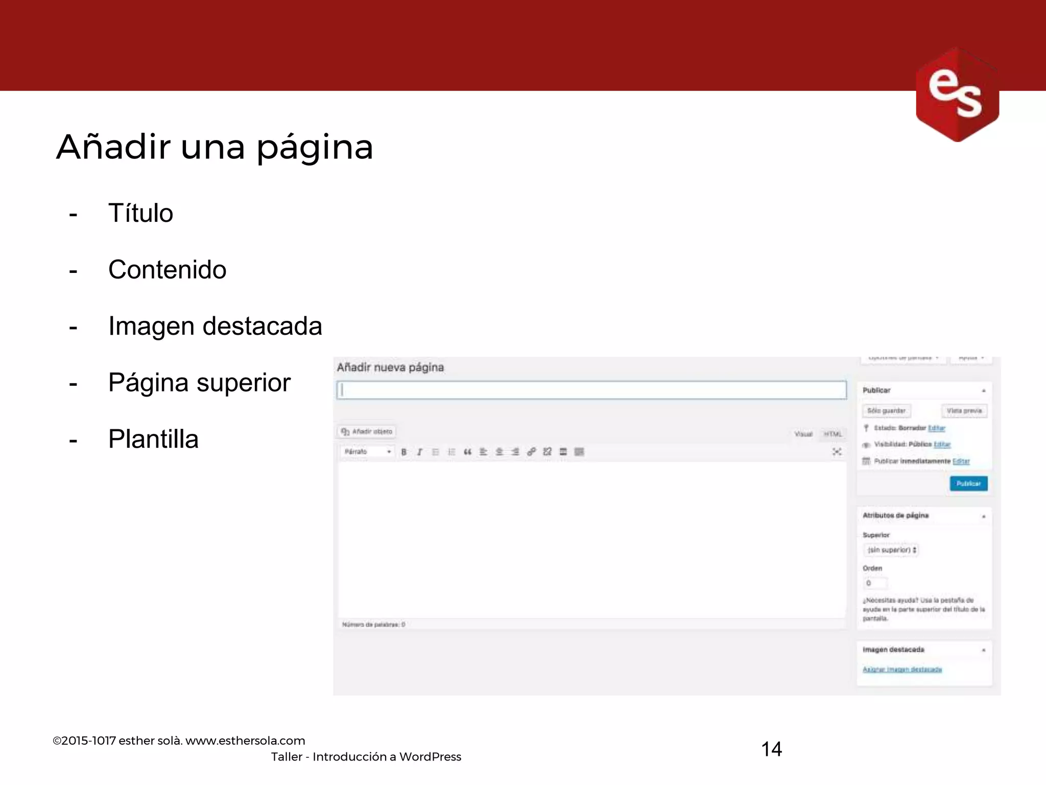 ©2015-1017 esther solà. www.esthersola.com
Taller - Introducción a WordPress
Añadir una página
- Título
- Contenido
- Imagen destacada
- Página superior
- Plantilla
14
 