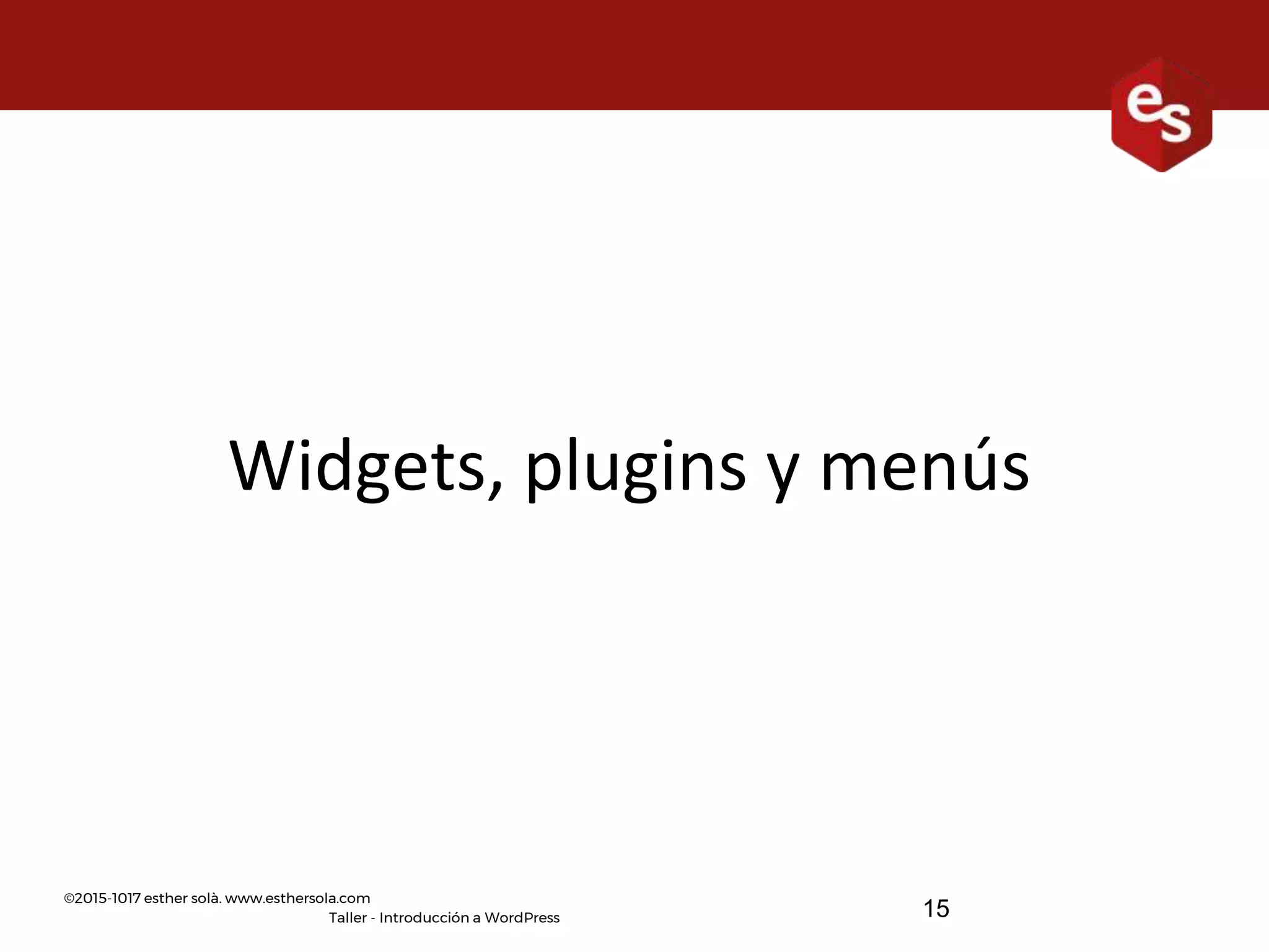 ©2015-1017 esther solà. www.esthersola.com
Taller - Introducción a WordPress
Widgets, plugins y menús
15
 