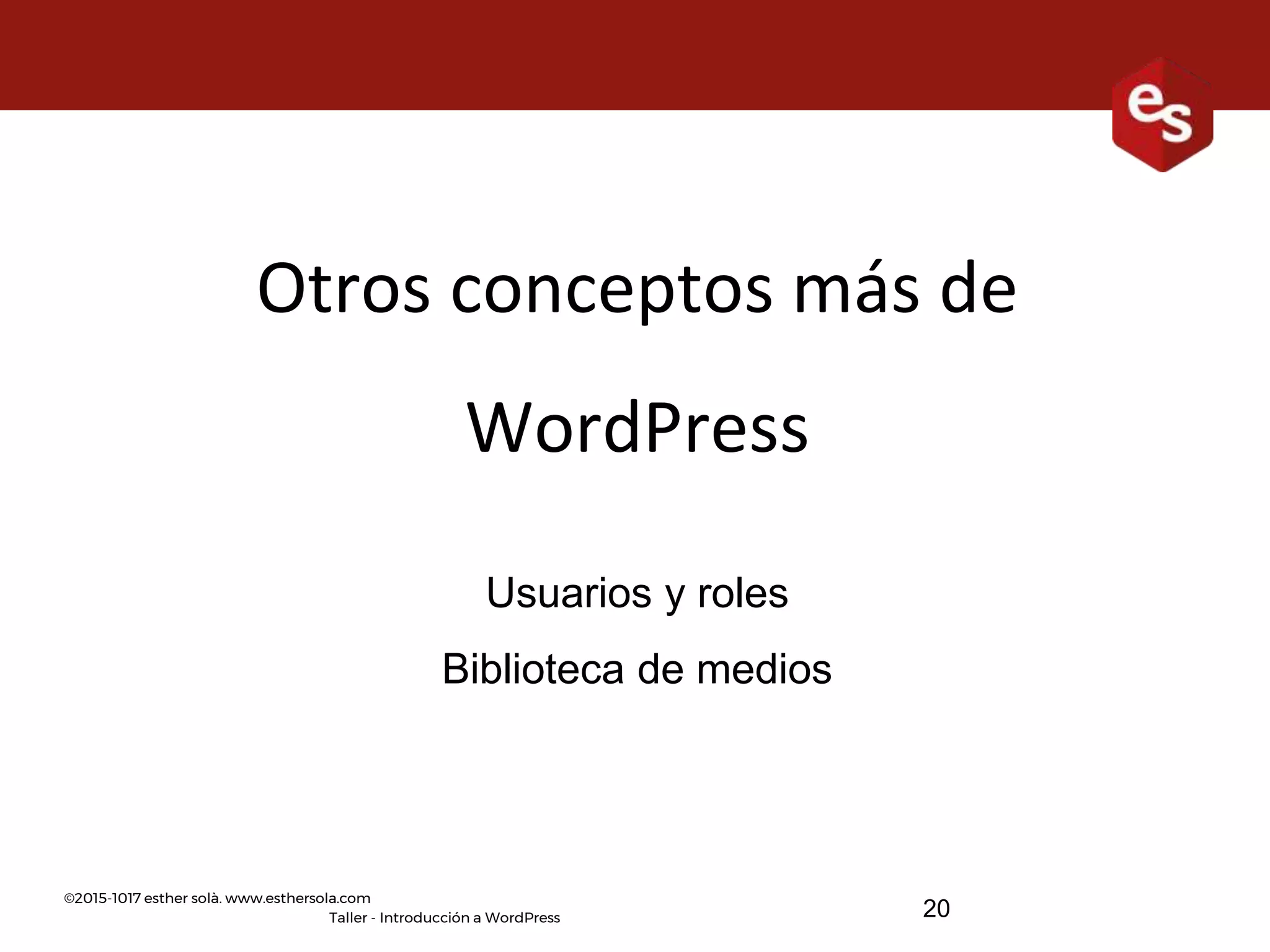 ©2015-1017 esther solà. www.esthersola.com
Taller - Introducción a WordPress
Otros conceptos más de
WordPress
Usuarios y roles
Biblioteca de medios
20
 