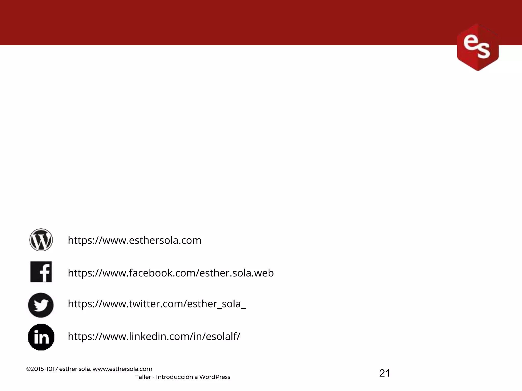 ©2015-1017 esther solà. www.esthersola.com
Taller - Introducción a WordPress 21
https://www.facebook.com/esther.sola.web
https://www.twitter.com/esther_sola_
https://www.linkedin.com/in/esolalf/
https://www.esthersola.com
 