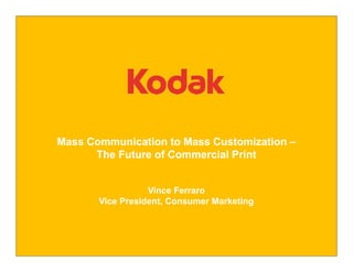 Mass Communication to Mass Customization –
      The Future of Commercial Print


                  Vince Ferraro
       Vice President, Consumer Marketing
 