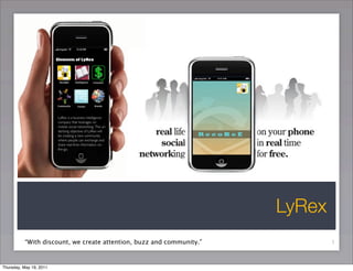 LyRex
          “With discount, we create attention, buzz and community.”           1


Thursday, May 19, 2011
 