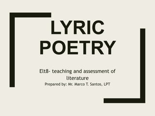 LYRIC
POETRY
Elt8- teaching and assessment of
literature
Prepared by: Mr. Marco T. Santos, LPT
 