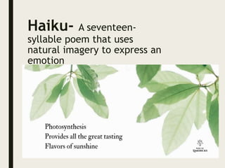 Haiku- A seventeen-
syllable poem that uses
natural imagery to express an
emotion
 