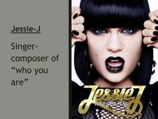 Jessie-J
Singer-
composer of
“who you
are”
 