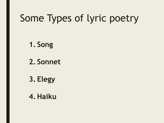 Some Types of lyric poetry
1. Song
2. Sonnet
3. Elegy
4. Haiku
 