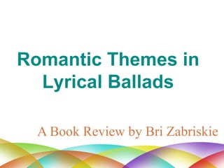 A Book Review by Bri Zabriskie Romantic Themes in Lyrical Ballads 