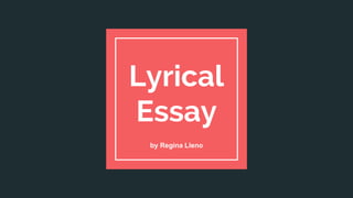 Lyrical
Essay
by Regina Lleno
 
