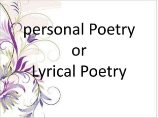 personal Poetry
       or
 Lyrical Poetry
 
