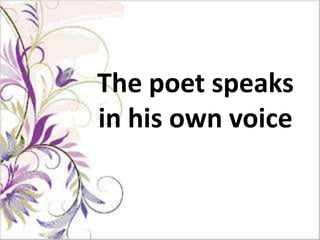 The poet speaks
in his own voice
 