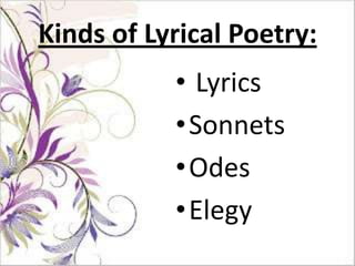 Kinds of Lyrical Poetry:
           • Lyrics
           •Sonnets
           •Odes
           •Elegy
 