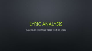 LYRIC ANALYSIS
ANALYSIS OF FOUR MUSIC VIDEOS FOR THEIR LYRICS
 
