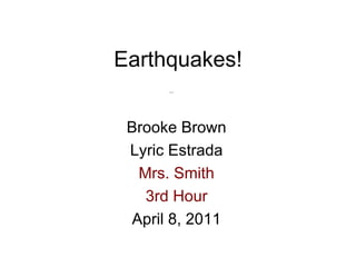 Earthquakes! Brooke Brown Lyric Estrada Mrs. Smith 3rd Hour April 8, 2011 