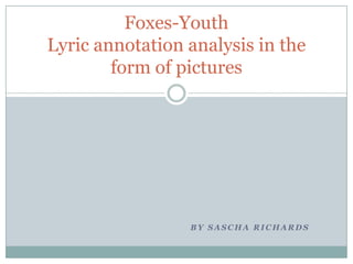 Foxes-Youth
Lyric annotation analysis in the
form of pictures

BY SASCHA RICHARDS

 