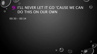 9 I’LL NEVER LET IT GO ‘CAUSE WE CAN
DO THIS ON OUR OWN
00:30 - 00:34
 
