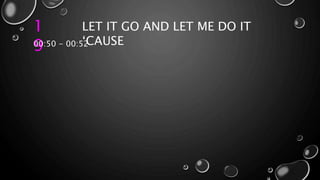 1
9
LET IT GO AND LET ME DO IT
‘CAUSE00:50 - 00:52
 