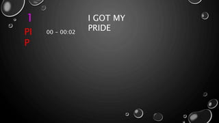 1 I GOT MY
PRIDE
PI
P
00 - 00:02
 