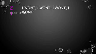 2
1
I WONT, I WONT, I WONT, I
WONT01:00 – 01:06
 