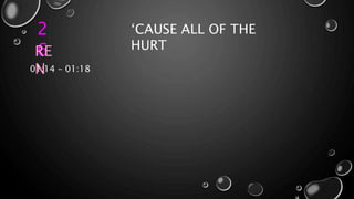 2
6
‘CAUSE ALL OF THE
HURTRE
N01:14 – 01:18
 