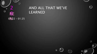 2
9
AND ALL THAT WE’VE
LEARNEDRE
N01:22 – 01:25
 