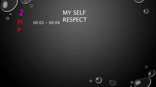 2 MY SELF
RESPECT
PI
P
00:02 - 00:04
 