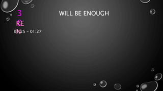 3
0
WILL BE ENOUGH
RE
N01:25 – 01:27
 