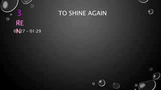 3
1
TO SHINE AGAIN
RE
N01:27 – 01:29
 