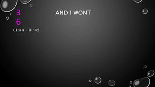 3
6
AND I WONT
01:44 – 01:45
 