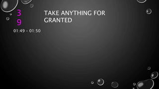 3
9
TAKE ANYTHING FOR
GRANTED
01:49 – 01:50
 