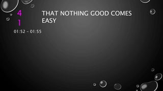 4
1
THAT NOTHING GOOD COMES
EASY
01:52 – 01:55
 