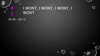 4
5
I WONT, I WONT, I WONT, I
WONT
02:06 – 02:13
 