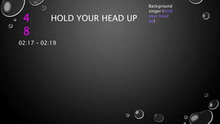 4
8
HOLD YOUR HEAD UP
Background
singer (hold
your head
up)
02:17 – 02:19
 