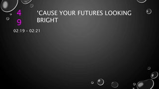 4
9
‘CAUSE YOUR FUTURES LOOKING
BRIGHT
02:19 – 02:21
 
