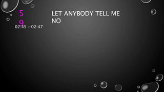 5
9
LET ANYBODY TELL ME
NO
02:45 – 02:47
 