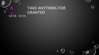 6
1
TAKE ANYTHING FOR
GRANTED
02:48 – 02:50
 