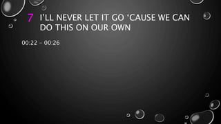 7 I’LL NEVER LET IT GO ‘CAUSE WE CAN
DO THIS ON OUR OWN
00:22 - 00:26
 