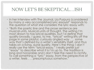 NOW LET’S BE SKEPTICAL…ISH
• In her interview with The Journal, Lia Purpura (considered
by many a very accomplished lyric ...
