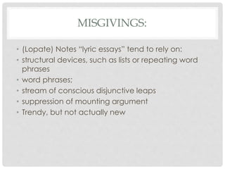 MISGIVINGS:
• (Lopate) Notes “lyric essays” tend to rely on:
• structural devices, such as lists or repeating word
phrases...