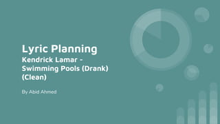 Lyric Planning
Kendrick Lamar -
Swimming Pools (Drank)
(Clean)
By Abid Ahmed
 