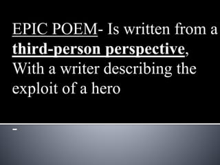 EPIC POEM- Is written from a
third-person perspective,
With a writer describing the
exploit of a hero
-
 