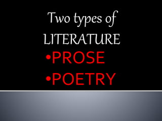 Two types of
LITERATURE
•PROSE
•POETRY
 