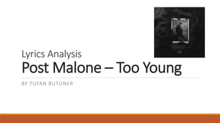 Lyrics Analysis
Post Malone – Too Young
BY TUFAN BUTUNER
 