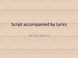 Script accompanied by Lyrics By Kozi Muzira 