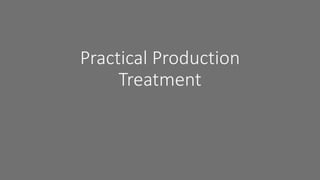 Practical Production
Treatment
 