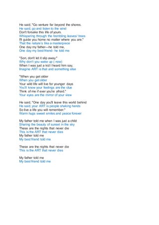 He said, "Go venture far beyond the shores.
He said, go and listen to the wind
Don't forsake this life of yours.
Whisperin...