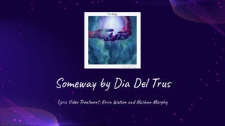 Someway by Dia Del Trus
Lyric Video Treatment: Kevin Walton and Nathan Murphy
 